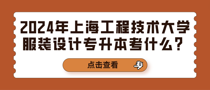 2024年上海工程技术大学服装设计专升本考什么？