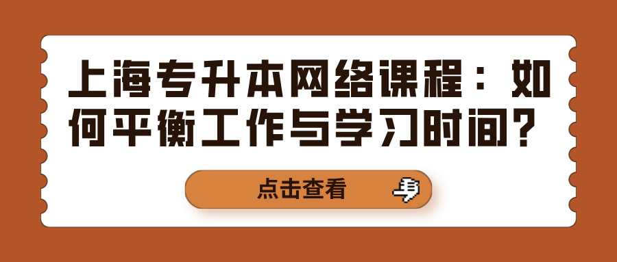上海专升本网络课程：如何平衡工作与学习时间？