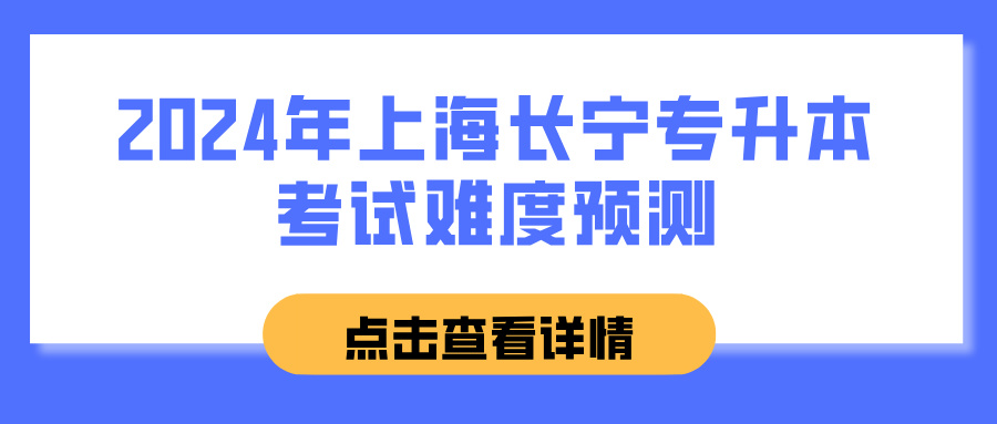2024年上海长宁专升本考试难度预测