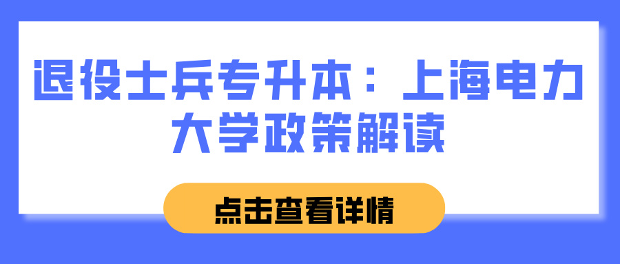 退役士兵专升本：上海电力大学政策解读