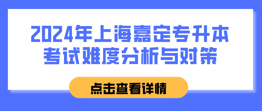 2024年上海嘉定专升本考试难度分析与对策