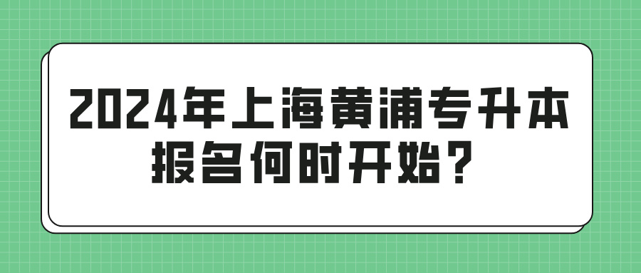 2024年上海黄浦专升本报名何时开始？