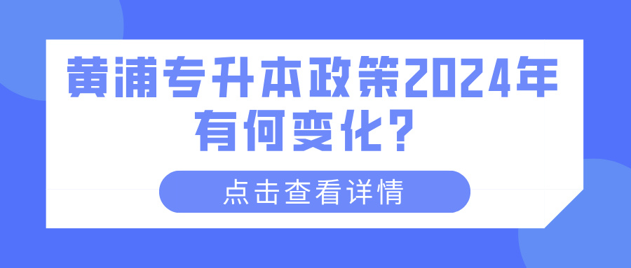 黄浦专升本政策2024年有何变化？