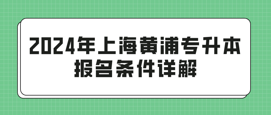 2024年上海黄浦专升本报名条件详解