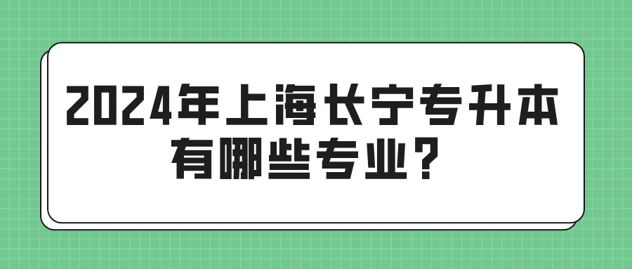 2024年上海长宁专升本有哪些专业？