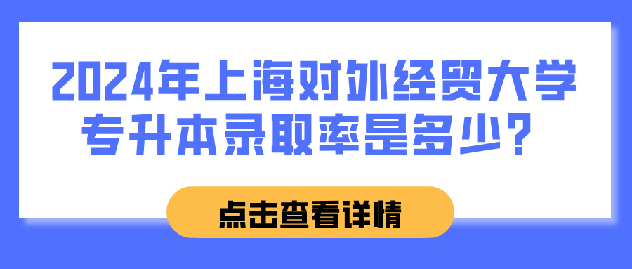 2024年上海对外经贸大学专升本录取率是多少？