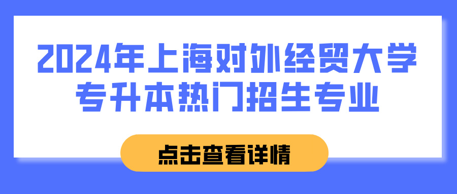 2024年上海对外经贸大学专升本热门招生专业