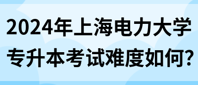 2024年上海电力大学专升本考试难度如何？(图1)