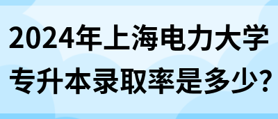 2024年上海电力大学专升本录取率是多少？(图1)