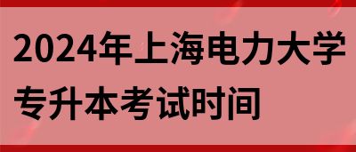 2024年上海电力大学专升本考试时间