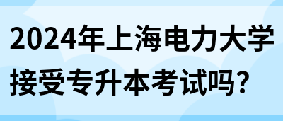 2024年上海电力大学接受专升本考试吗？(图1)