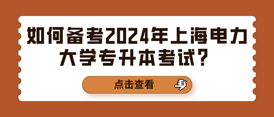 如何备考2024年上海电力大学专升本考试？