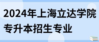2024年上海立达学院专升本招生专业