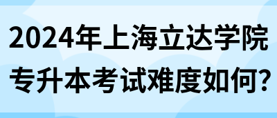 2024年上海立达学院专升本考试难度如何？(图1)