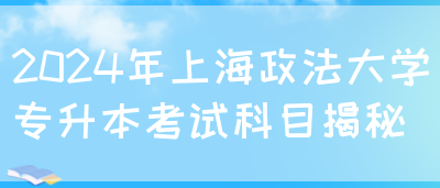 2024年上海政法大学专升本考试科目揭秘