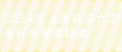 2024年上海政法大学专升本报考指南