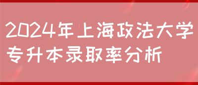 2024年上海政法大学专升本录取率分析