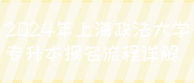 2024年上海政法大学专升本报名流程详解