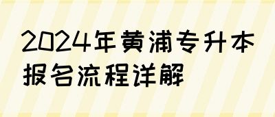 2024年黄浦专升本报名流程详解