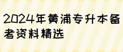 2024年黄浦专升本备考资料精选