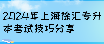 2024年上海徐汇专升本考试技巧分享