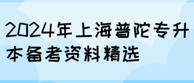 2024年上海普陀专升本备考资料精选(图1)