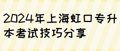 2024年上海虹口专升本考试技巧分享