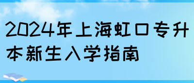 2024年上海虹口专升本新生入学指南