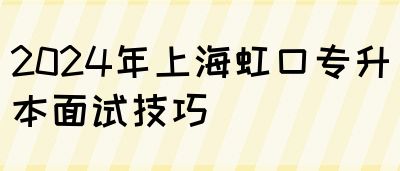 2024年上海虹口专升本面试技巧