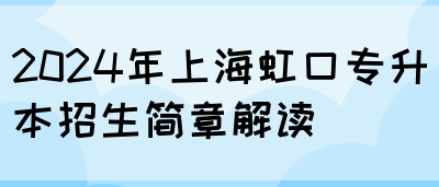 2024年上海虹口专升本招生简章解读