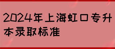2024年上海虹口专升本录取标准