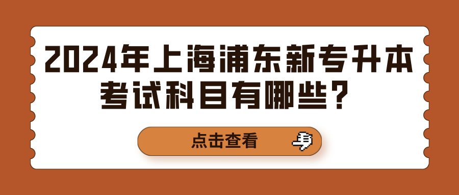 2024年上海浦东新专升本考试科目有哪些？