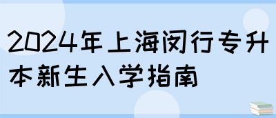 2024年上海闵行专升本新生入学指南(图1)