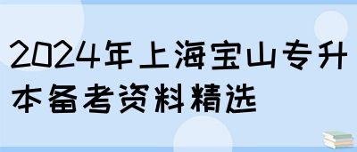 2024年上海宝山专升本备考资料精选(图1)