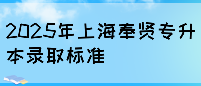 2025年上海奉贤专升本录取标准(图1)