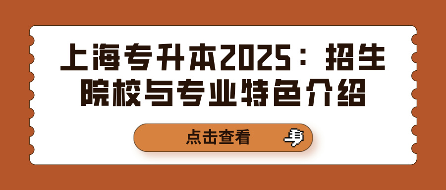 上海专升本2025：招生院校与专业特色介绍