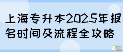 上海专升本2025年报名时间及流程全攻略