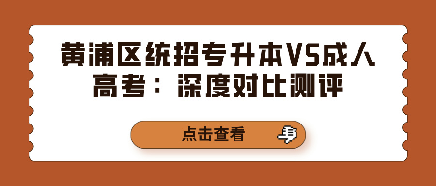 黄浦区统招专升本VS成人高考:深度对比测评 黄浦区统招专升本VS成人高考:深度对比测评