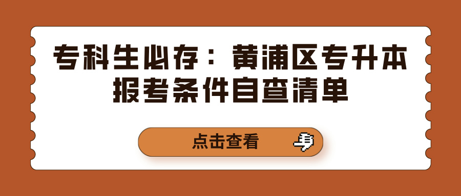专科生必存：黄浦区专升本报考条件自查清单