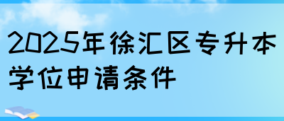 2025年徐汇区专升本学位申请条件