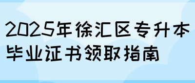2025年徐汇区专升本毕业证书领取指南