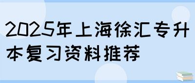 2025年上海徐汇专升本复习资料推荐(图1)