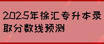 2025年徐汇专升本录取分数线预测