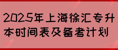 2025年上海徐汇专升本时间表及备考计划(图1)