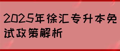 2025年徐汇专升本免试政策解析(图1)