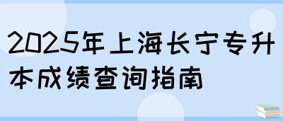2025年上海长宁专升本成绩查询指南(图1)