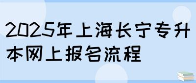 2025年上海长宁专升本网上报名流程(图1)