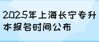 2025年上海长宁专升本报名时间公布(图1)