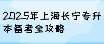 2025年上海长宁专升本备考全攻略(图1)