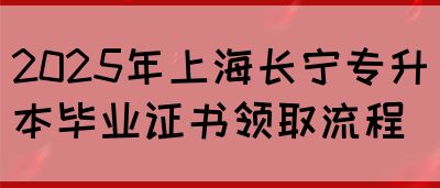 2025年上海长宁专升本毕业证书领取流程(图1)